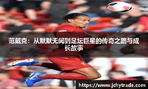 范戴克：从默默无闻到足坛巨星的传奇之路与成长故事